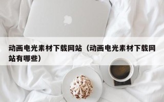 随县动画电光素材下载网站（动画电光素材下载网站有哪些）