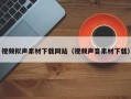 随县视频拟声素材下载网站（视频声音素材下载）