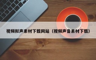 随县视频拟声素材下载网站（视频声音素材下载）