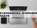 随县亚马逊网站视频素材高清（亚马逊网站视频素材高清下载）