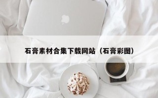 随县石膏素材合集下载网站（石膏彩图）