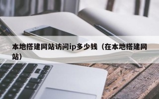 随县本地搭建网站访问ip多少钱（在本地搭建网站）