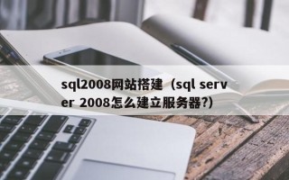 随县sql2008网站搭建（sql server 2008怎么建立服务器?）