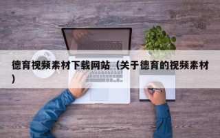随县德育视频素材下载网站（关于德育的视频素材）