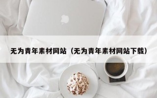 随县无为青年素材网站（无为青年素材网站下载）