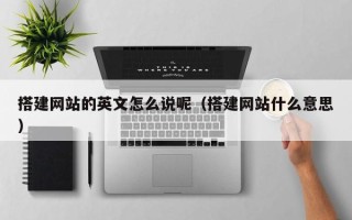 随县搭建网站的英文怎么说呢（搭建网站什么意思）