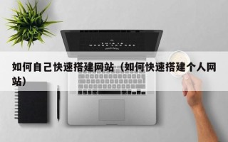 随县如何自己快速搭建网站（如何快速搭建个人网站）